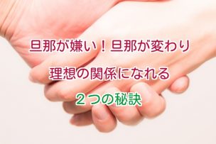 旦那が嫌い 旦那が変わり理想の関係になれる２つの秘訣